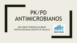 PK/PD
ANTIMICROBIANOS
MR2 SERGIO TERRONES ESCOBEDO
HOSPITAL REGIONAL DOCENTE DE TRUJILLO
 