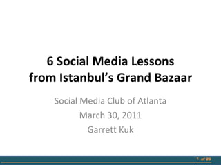 6 Social Media Lessons from Istanbul’s Grand Bazaar Social Media Club of Atlanta March 30, 2011 Garrett Kuk of 20 