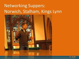 11 of 20
Networking Suppers:
Norwich, Stalham, Kings Lynn
 