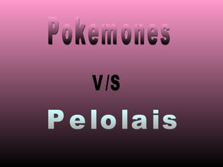 Pokemones V/S Pelolais 