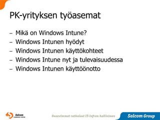 PK-yrityksen työasemat
–   Mikä on Windows Intune?
–   Windows Intunen hyödyt
–   Windows Intunen käyttökohteet
–   Windows Intune nyt ja tulevaisuudessa
–   Windows Intunen käyttöönotto
 