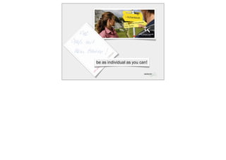 be as individual as you can!
 