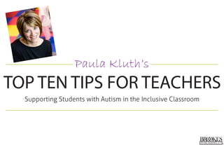 Paula Kluth’s
TOP TEN TIPS FOR TEACHERS
Supporting Students with Autism in the Inclusive Classroom
 