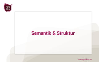 PUB 
KON 
13 
www.pubkon.eu 
Semantik & Struktur 
 