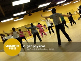 CREATIVITY   2. get physical
  RULES        don’t just sit still and get bored




                                                    image shararadancefitness.com
 