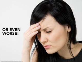 OR EVEN
       WORSE!




image http://www.allabouthealth.org.uk/uploads/Headache%20iStock_000005775849Small_1.jpg
 