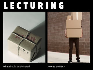 LECTURING




                           image ultimatebrilliant.com                       image Elayne Fluker




what should be delivered                                 how to deliver it
 