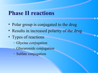 Phase II reactions Polar group is conjugated to the drug Results in increased polarity of the drug Types of reactions Glycine conjugation Glucuronide conjugation Sulfate conjugation 