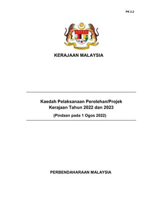 PK 2.2
KERAJAAN MALAYSIA
Kaedah Pelaksanaan Perolehan/Projek
Kerajaan Tahun 2022 dan 2023
(Pindaan pada 1 Ogos 2022)
PERBENDAHARAAN MALAYSIA
 
