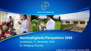 Science For A Better Life




Nachhaltigkeits-Perspektive 2009
Leverkusen, 11. November 2009
Dr. Wolfgang Plischke
                                           © Bayer AG, Leverkusen, Germany, 2009
 
