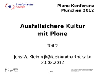 Plone Konferenz München 2012 Ausfallsichere Kultur mit Plone Teil 2 Jens W. Klein <jk@kleinundpartner.at> 23.02. 2012 