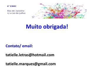 Muito obrigada!
Contato/ email:
tatielle.letras@hotmail.com
tatielle.marques@gmail.com
 