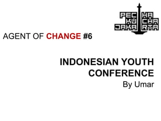 AGENT OF CHANGE #6 INDONESIAN YOUTH CONFERENCE By Umar 