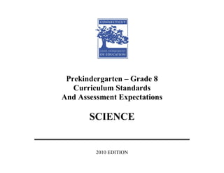 Prekindergarten – Grade 8
   Curriculum Standards
And Assessment Expectations

       SCIENCE


         2010 EDITION
 