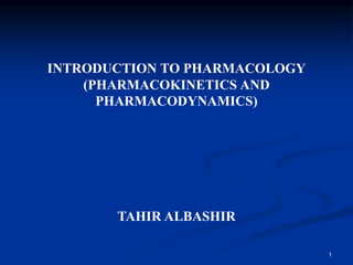 INTRODUCTION TO PHARMACOLOGY
(PHARMACOKINETICS AND
PHARMACODYNAMICS)
TAHIR ALBASHIR
1
 