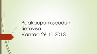 Pääkaupunkiseudun
tietovisa
Vantaa 26.11.2013

 