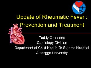 Update of Rheumatic Fever :
Prevention and Treatment
Teddy Ontoseno
Cardiology Division
Department of Child Health Dr Sutomo Hospital
Airlangga University
 