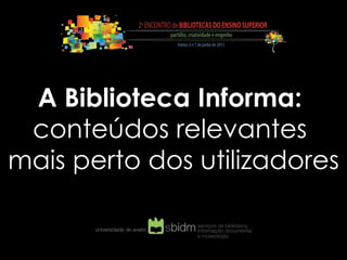 A Biblioteca Informa:
conteúdos relevantes
mais perto dos utilizadores

 