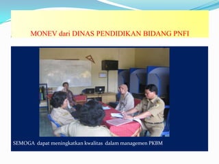 MONEV dari DINAS PENDIDIKAN BIDANG PNFI
SEMOGA dapat meningkatkan kwalitas dalam managemen PKBM
 