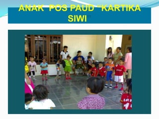 ANAK POS PAUD “KARTIKA
SIWI”
 