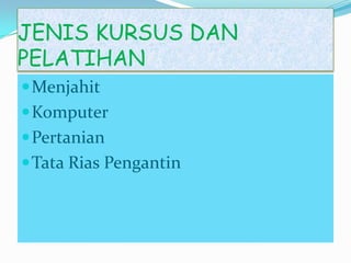 JENIS KURSUS DAN
PELATIHAN
Menjahit
Komputer
Pertanian
Tata Rias Pengantin
 