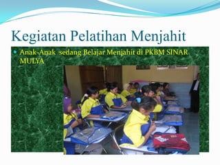 Kegiatan Pelatihan Menjahit
 Anak-Anak sedang Belajar Menjahit di PKBM SINAR
MULYA
 