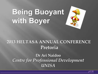 Being Buoyant
with Boyer
2013 HELTASA ANNUAL CONFERENCE

Pretoria
Dr Ari Naidoo

Centre for Professional Development
UNISA
1of 20

 