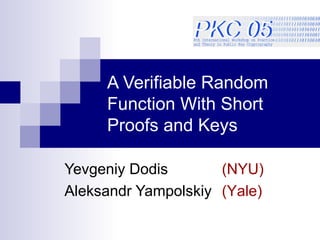 A Verifiable Random Function With Short Proofs and Keys Yevgeniy Dodis Aleksandr Yampolskiy (NYU) (Yale) 