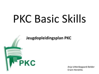 PKC Basic Skills
Jeugdopleidingsplan PKC

Anja Uittenbogaard-Belder
Erwin Hendriks

 
