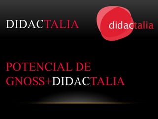 DIDACTALIA
POTENCIAL DE
GNOSS+DIDACTALIA
 