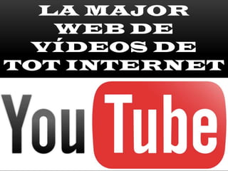 LA MAJOR
WEB DE
VÍDEOS DE
TOT INTERNET
 