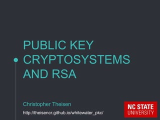 PUBLIC KEY
CRYPTOSYSTEMS
AND RSA
Christopher Theisen
http://theisencr.github.io/whitewater_pkc/
 