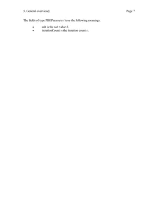 5. General overview§ Page 7
The fields of type PBEParameter have the following meanings:
• salt is the salt value S.
• iterationCount is the iteration count c.
 