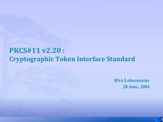 PKCS#11 v2.20 :
Cryptographic Token Interface Standard
RSA Laboratories
28 June, 2004
 
