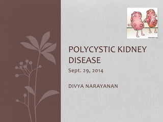 Sept. 29, 2014
DIVYA NARAYANAN
POLYCYSTIC KIDNEY
DISEASE
 