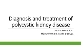 Diagnosis and treatment of
polycystic kidney disease
CHRISTA MARIA JOEL
MODERATOR: DR. AMITH D’SOUZA
 