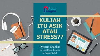 KULIAH
ITU ASIK
ATAU
STRESS??
Diyanah Shabitah
Division Public Relation
at Pengen Kuliah
1
 