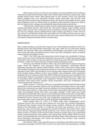 Prosiding Persidangan Kebangsaan Ekonomi Malaysia Ke VIII 2013 249
Maka dengan itu, kajian ini bertujuan untuk melihat sama ada pertumbuhan ekonomi Malaysia
berdasarkan petunjuk Keluaran Dalam Negeri Kasar (KDNK) dapat berkembang ataupun tidak, akibat
daripada amalan rasuah tersebut. Maka diharap kajian ini akan memberi sesuatu yang bermanfaat
kepada penggubal dasar iaitu pihak-pihak kerajaan ataupun pihak-pihak yang berwajib untuk
menentukan arah tuju sebenar dasar pembangunan negara dan seterusnya pertumbuhan ekonomi negara
dapat ditingkatkan. Selain itu diharap kajian ini juga dapat memberi penjelasan kepada teori ekonomi
dan turut dapat memberi cadangan atau pembaharuan kepada kajian-kajian yang sedia ada.
Tambahan pula, objektif kajian ini adalah menjurus kepada apakah pengaruh- pengaruh rasuah
terhadap pertumbuhan ekonomi tidak kiralah dari sudut positif mahupun negatif terhadap sesebuah
negara. Seperti yang kita tahu, rasuah pada zaman era globalisasi sekarang sudah mula sinonim sejak
dari dulu lagi sehingga sekarang terhadap banyak negara malahan juga Malaysia sendiri. Selain itu
juga, kajian ini turut dijalankan adalah untuk menentukan nilai ufuk kadar penentuan rasuah di negara
yang membezakan sama ada ia mempunyai nilai rasuah yang menjurus kepada positif atau sebaliknya
iaitu negatif terhadap pertumbuhan ekonomi sesebuah negara.
KAJIAN LEPAS
Bagi mendapat gambaran yang lebih jelas mengenai kesan rasuah terhadap pertumbuhan ekonomi ini,
beberapa kajian telah dibuat melalui kajian-kajian yang lepas. Salah satu nya ialah kajian daripada
Mendez dan Sepulveda (2006) yang membuktikan kesinambungan yang berlaku secara serentak di
antara rasuah dan kadar pertumbuhan ekonomi. Kajian juga telah menunjukkan rasuah ini berkadar
songsang dengan pertumbuhan ekonomi.
Toke S. Aidt (2009) juga menyokong kajian tersebut dengan turut mendedahkan hubungan
negatif yang kuat di antara pertumbuhan pembangunan dan juga rasuah. Terdapat juga penyataan yang
menyatakan rasuah mungkin mempunyai sedikit kesan kadar purata pada kadar pertumbuhan KDNK
per kapita, ia adalah satu sumber yang tidak membantu kepada pembangunan negara.
Seterusnya, bagi Mushfiq Swaleheen (2007) yang menyatakan bahawa simpanan bergantung
kepada insentif dan keupayaan untuk menyimpan. Kajian perpustakaan membuktikan bahawa
kebanyakan penentuan bagi simpanan adalah berkaitan insiden rasuah. Kajian beliau melihat dengan
lebih mendalam hubungan antara rasuah dengan pelaburan di mana analisis empirik yang dibuat adalah
melangkaui negara. Bukti yang ditunjukkan, secara langsung kadar simpanan negara kasar berkurangan
akibat daripada galakan pelaburan. Kajian turut mendapati tahap pendapatan, kadar pertumbuhan
pendapatan benar per kapita dan nisbah cukai-KDNK adalah perkara penting yang menunjukkan kesan
rasuah kepada simpanan yang ditujukan. Keputusan yang di buat adalah penting di mana tahap rasuah
itu dimasukkan dalam pertimbangan untuk menganalisis hubungan dengan penentunya. Bukti yang
ditunjukkan dalam kajian beliau mendapati dengan pengurangan cukai akan meningkatkan kadar
simpanan negara kasar sebanyak 6.1%.
Menurut Fahim A. Al-Marhubi (2000) pula, rasuah adalah penyebab kepada kelemahan dalam
makroekonomi seperti kekurangan pelaburan dan menyebabkan pertumbuhan ekonomi yang lembab.
Kajian beliau meluaskan kesan negatif rasuah dan dikatakan turut menyumbang kepada tingkat inflasi.
Penyelidikan beliau meliputi 41 buah negara dan bukti kajian menunjukkan bahawa kadar rasuah yang
tinggi menyumbangkan kepada kadar inflasi yang tinggi. Hubungan terbabit begitu kuat dengan
memasukkan pembolehubah inflasi yang lain termasuklah tahap kebebasan bank pusat, ketidakstabilan
politik dan juga bentuk pemboleh ubah lain. Dari perspektif dasar, kesan utama bagi kajian beliau ialah
pembaharuan institusi ekonomi dan politik bagi mengukuhkan penguatkuasaan undang-undang dan
juga mengurangkan amalan rasuah perlu menjadi agenda bagi setiap pembaharuan dasar.
Kajian daripada Bruce W. Finnie et al (2006), kajian beliau menggunapakai analisis
penjelasan ekonomi dan sosial pada masa sekarang dan masa lepas bagi fenomena pembangunan.
Pemantauan beliau mengenai rasuah dari kalangan negara, pemilikan, kebebasan dan individualisme
dianalisis dan dibincangkan. Interaksi ini membentuk satu model yang dinamakan triad of strains
dengan tiga sudut, iaitu pemilikan tanggungjawab, penzahiran kebebasan dan kawalan rasuah. Semua
aktiviti ekonomi bergantung kepada kawalan politik dan sosial. Namun analisis beliau menunjukkan
bahawa kawalan ini selalunya boleh menjadi terlebih terutamanya kepada negara yang mengamalkan
autokrasi. Bagi pembangunan yang optimum, perlu ada had bagi kawalan terbabit. Birokrasi yang di
dorong oleh perundangan dan kuasa tanpa batasan berbanding dengan sebab kebiasaannya akan jatuh
kerana kekurangan pertimbangan nilai manusia dan keperluan bagi pemilikan untuk membantu
memastikan tindakan yang rasional.
Pak Hung Mo (2001) yang menjelaskan peranan rasuah dalam pertumbuhan ekonomi dengan
menyediakan penganggar kuantitatif akibat rasuah ke atas pertumbuhan dan kepentingannya terhadap
 
