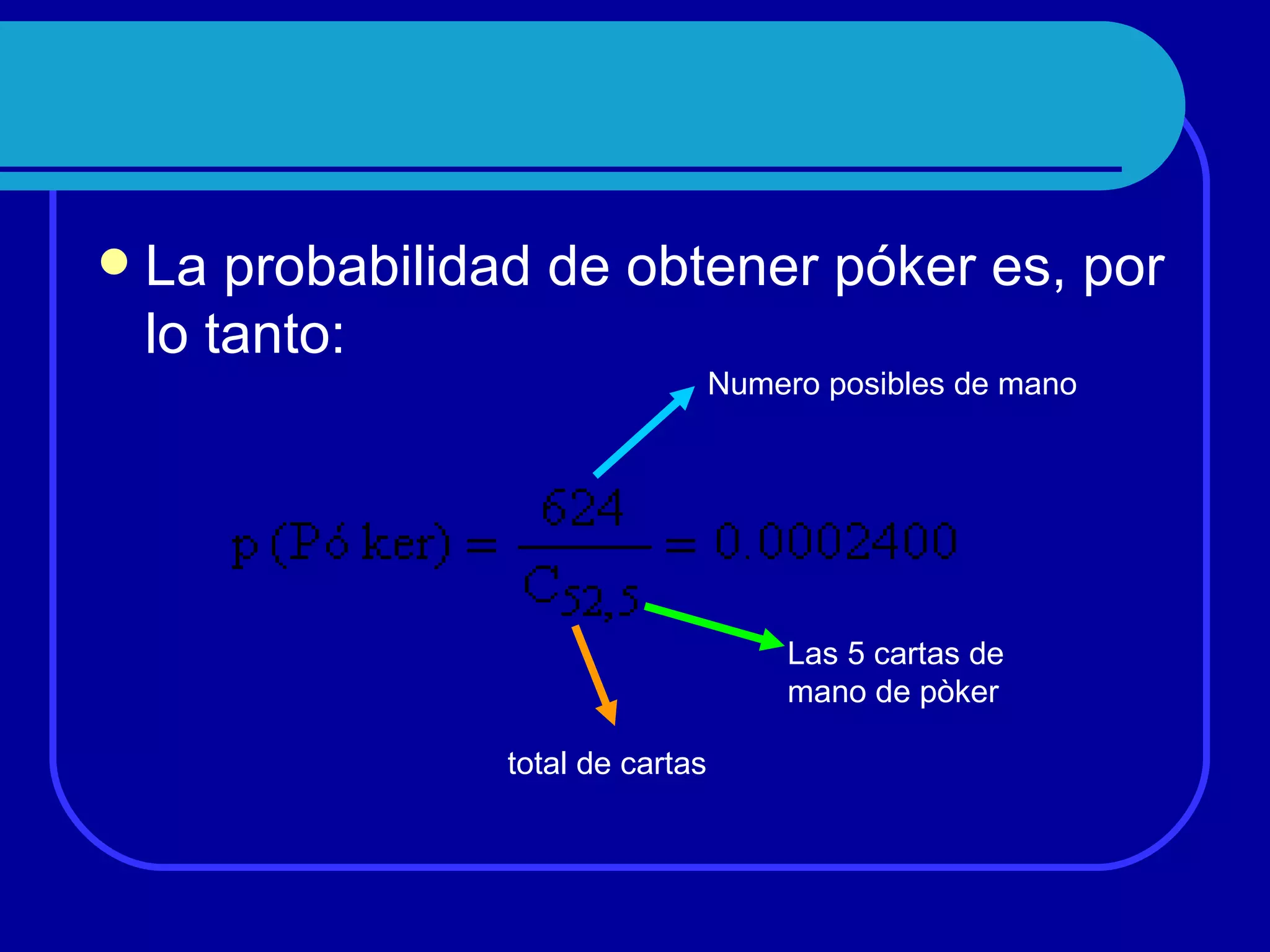    La probabilidad de obtener póker es, por
    lo tanto:
                                    Numero posibles de mano




                                        Las 5 cartas de
                                        mano de pòker

                  total de cartas
 