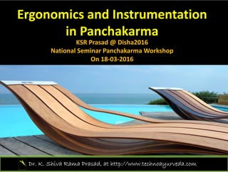 Ergonomics and Instrumentation 
in Panchakarma
KSR Prasad @ Disha2016KSR Prasad @ Disha2016
National Seminar Panchakarma Workshop
On 18‐03‐2016
Dr. K. Shiva Rama Prasad, at http://www.technoayurveda.com/
 
