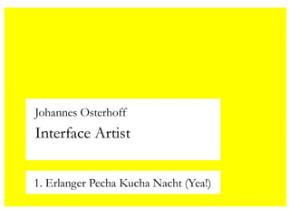 Johannes Osterhoff
Interface Artist


1. Erlanger Pecha Kucha Nacht (Yea!)
 