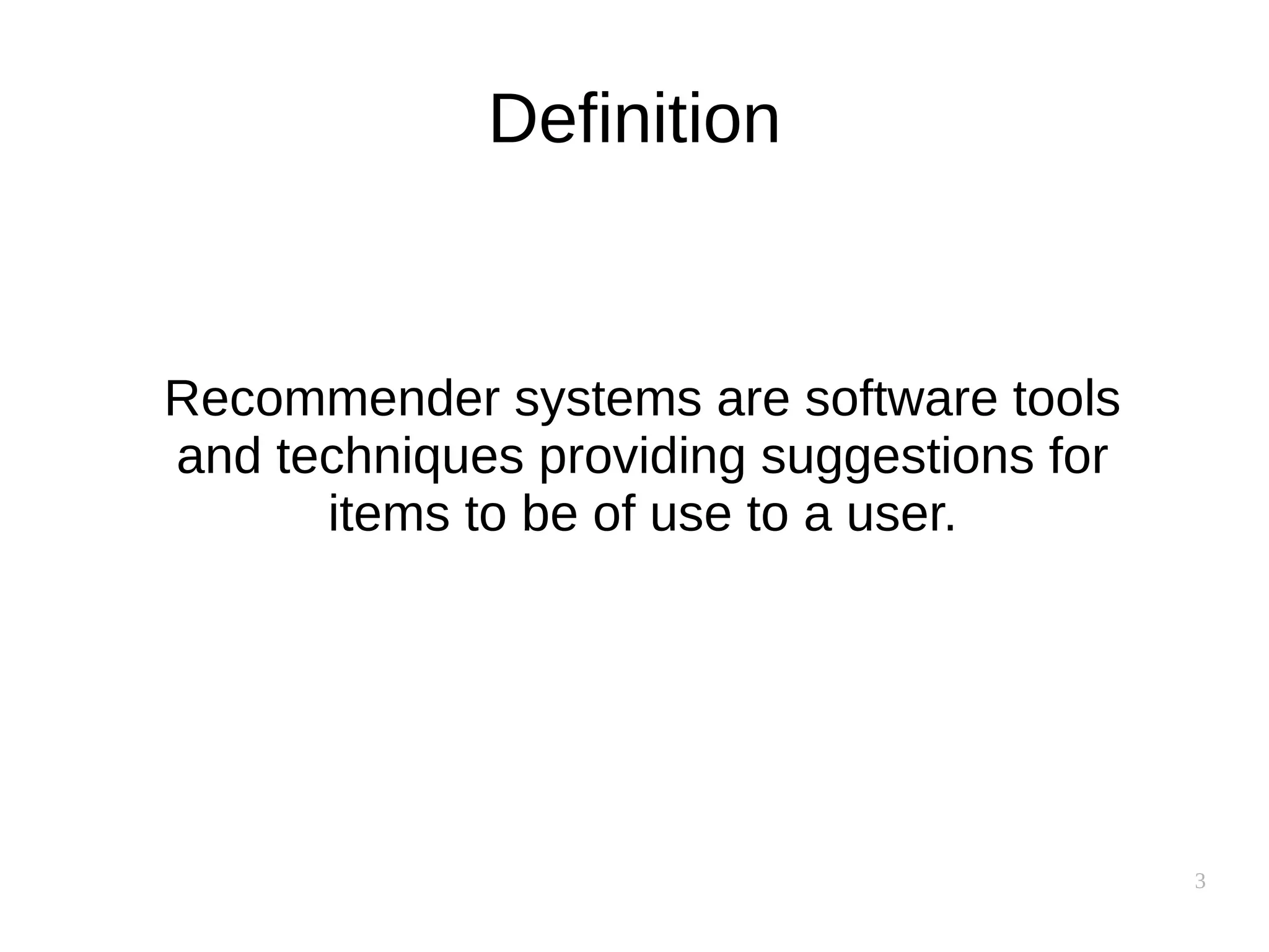 3
Definition
Recommender systems are software tools
and techniques providing suggestions for
items to be of use to a user.
 