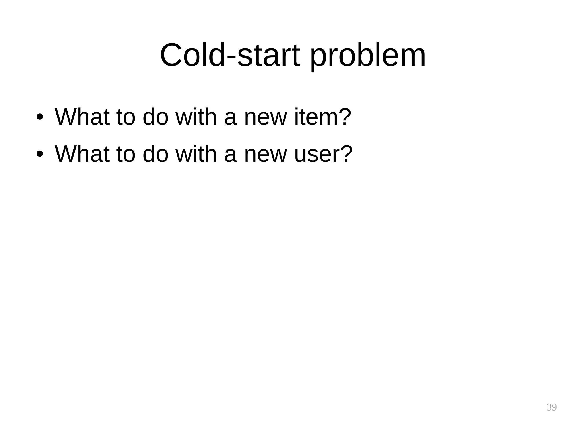 39
Cold-start problem
● What to do with a new item?
● What to do with a new user?
 