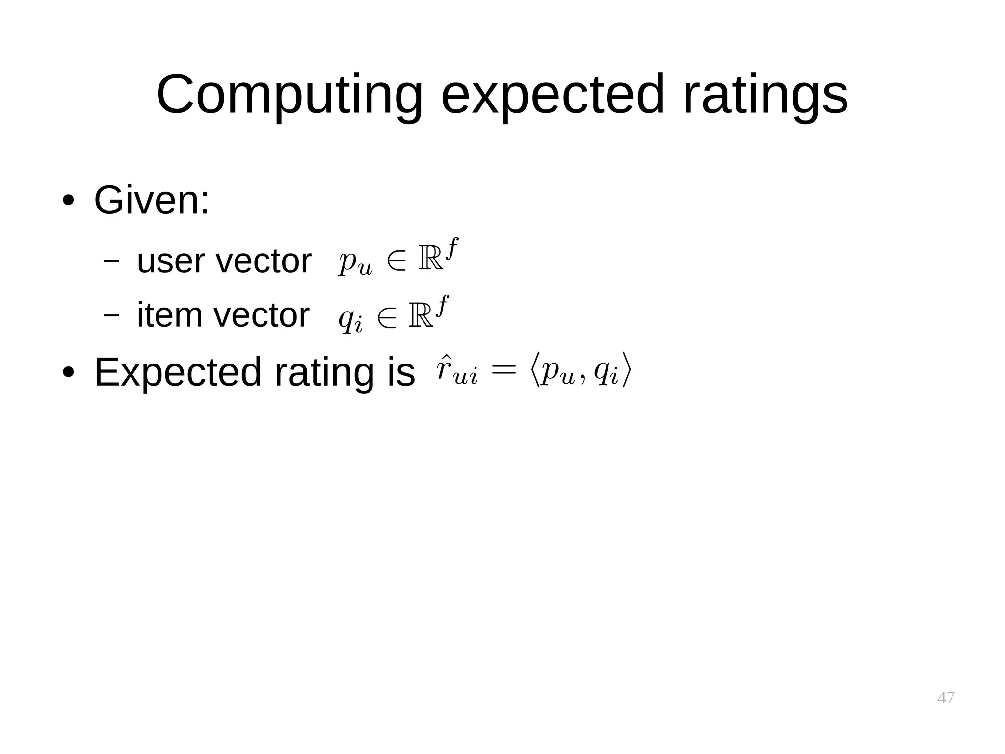 47
Computing expected ratings
● Given:
– user vector
– item vector
● Expected rating is
 