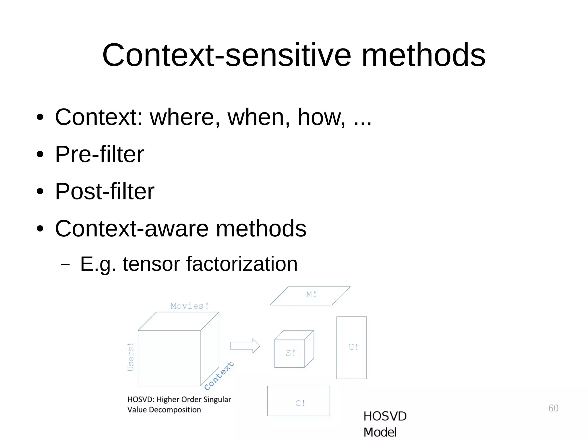 60
Context-sensitive methods
● Context: where, when, how, ...
● Pre-filter
● Post-filter
● Context-aware methods
– E.g. tensor factorization
 