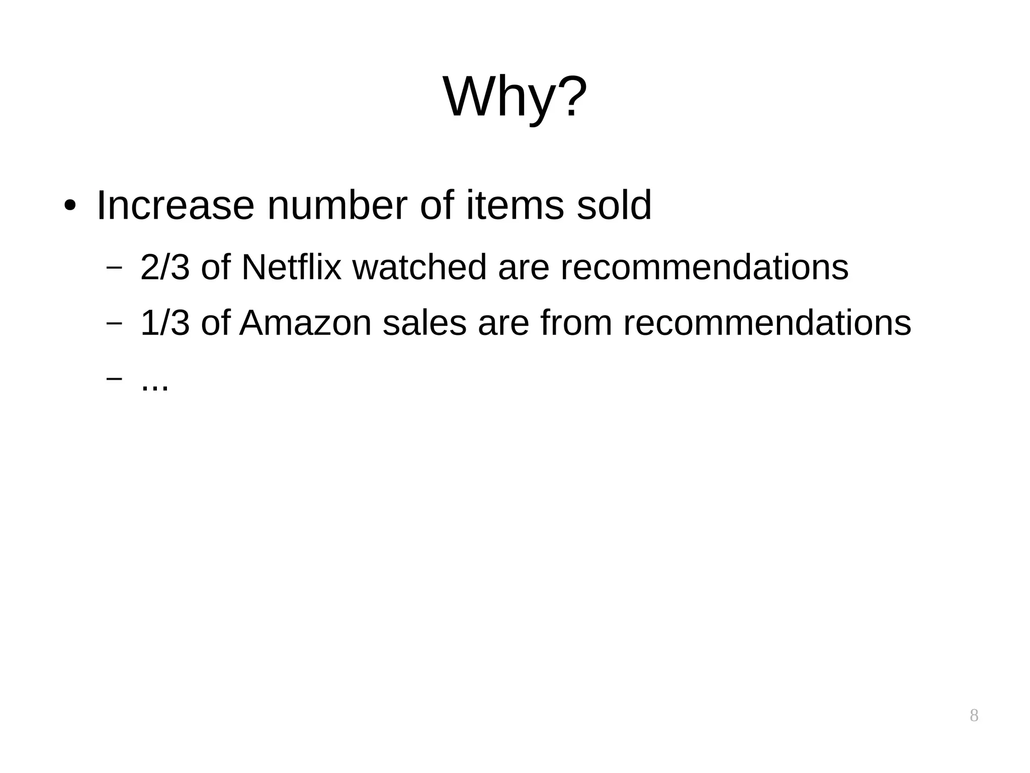 8
Why?
● Increase number of items sold
– 2/3 of Netflix watched are recommendations
– 1/3 of Amazon sales are from recommendations
– ...
 