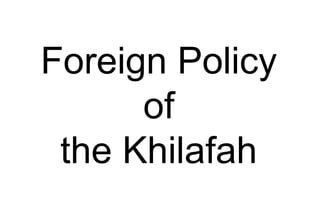 Foreign Policy
of
the Khilafah
 