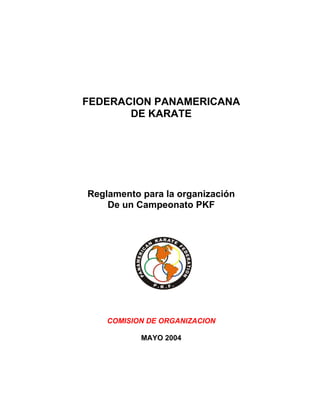 FEDERACION PANAMERICANA
DE KARATE
Reglamento para la organización
De un Campeonato PKF
COMISION DE ORGANIZACION
MAYO 2004
 