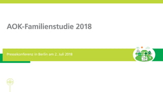 AOK-Familienstudie 2018
Pressekonferenz in Berlin am 2. Juli 2018
 