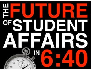 FUTURE
THE

OF
      STUDENT
AFFAIRSIN
            6:40
 